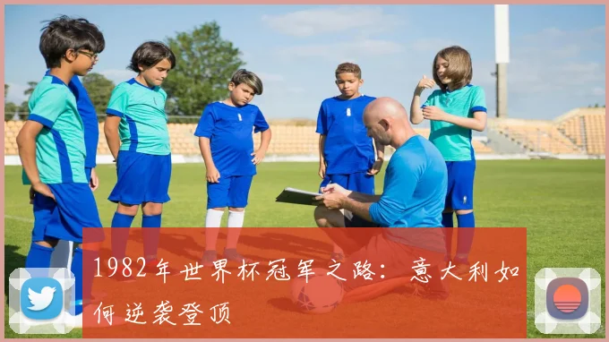 1982年世界杯冠军之路：意大利如何逆袭登顶