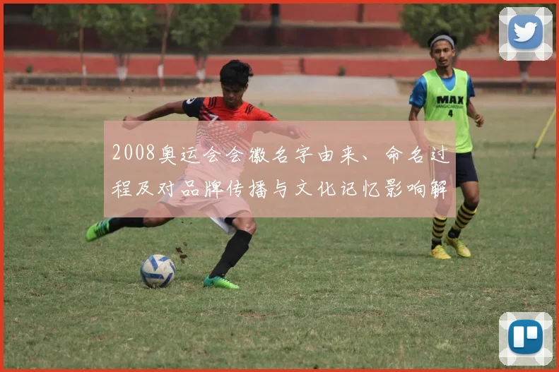 2008奥运会会徽名字由来、命名过程及对品牌传播与文化记忆影响解读