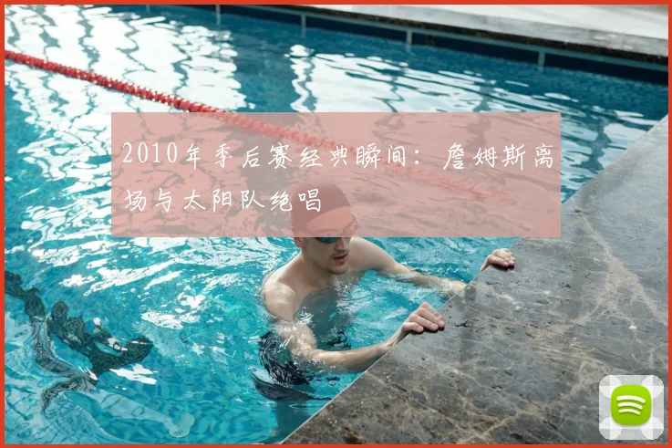 2010年季后赛经典瞬间：詹姆斯离场与太阳队绝唱