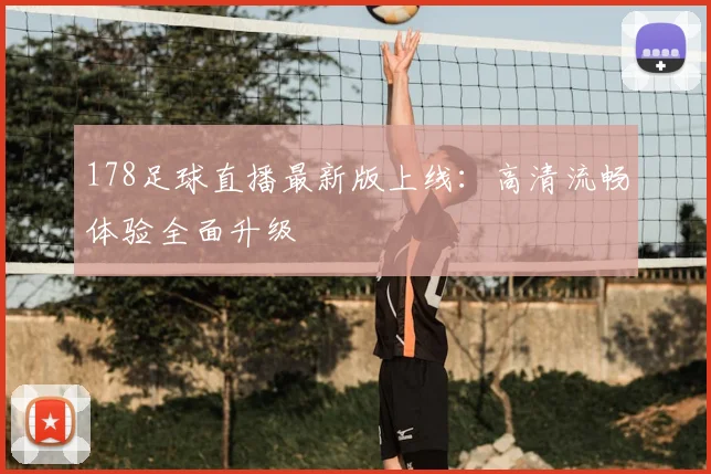 178足球直播最新版上线：高清流畅体验全面升级