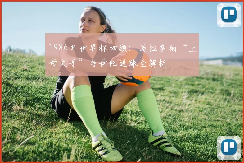 1986年世界杯回顾：马拉多纳“上帝之手”与世纪进球全解析
