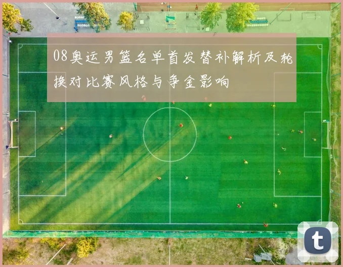 08奥运男篮名单首发替补解析及轮换对比赛风格与争金影响