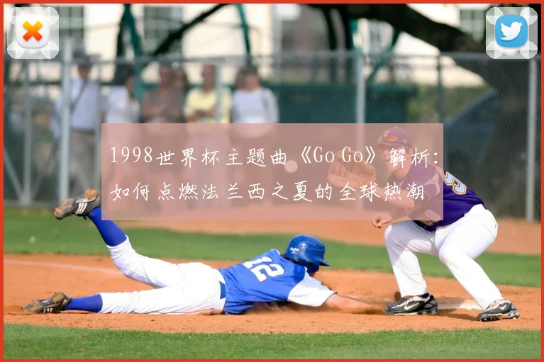 1998世界杯主题曲《Go Go》解析：如何点燃法兰西之夏的全球热潮