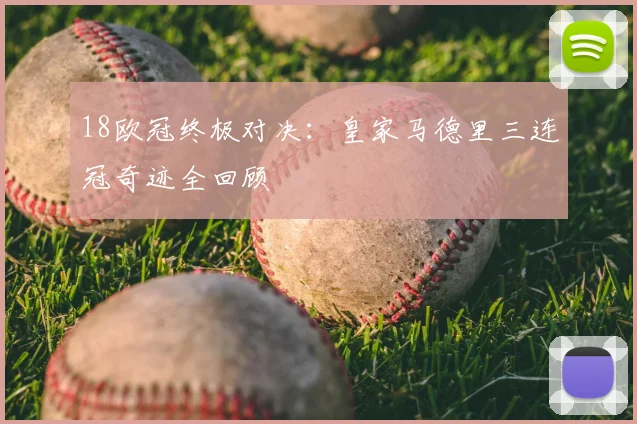 18欧冠终极对决：皇家马德里三连冠奇迹全回顾