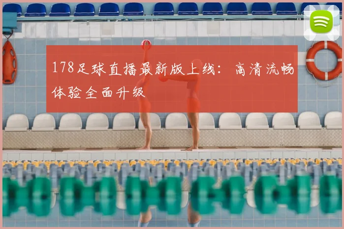 178足球直播最新版上线：高清流畅体验全面升级