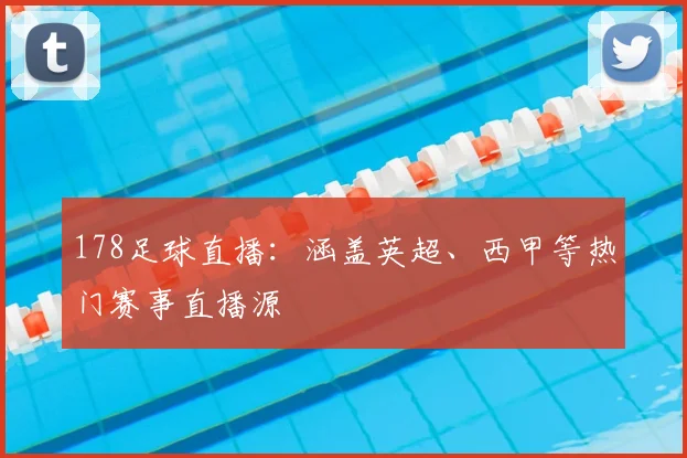 178足球直播：涵盖英超、西甲等热门赛事直播源
