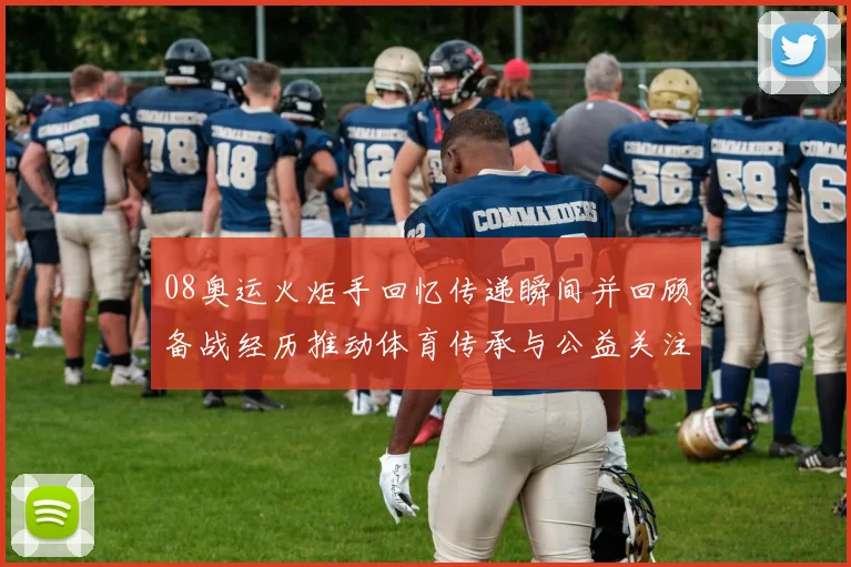 08奥运火炬手回忆传递瞬间并回顾备战经历推动体育传承与公益关注