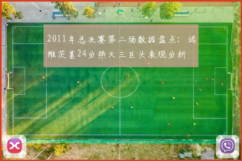 2011年总决赛第二场数据盘点：诺维茨基24分热火三巨头表现分析