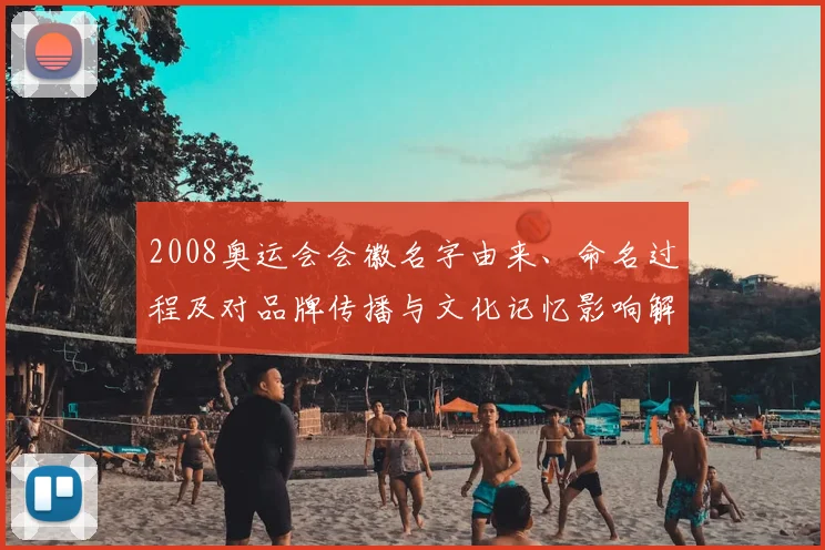 2008奥运会会徽名字由来、命名过程及对品牌传播与文化记忆影响解读